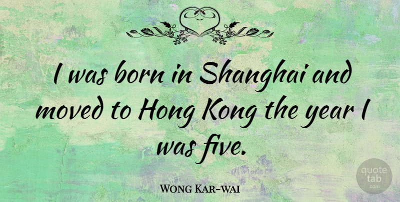 Wong Kar-wai Quote About Born, Kong, Moved, Year: I Was Born In Shanghai...