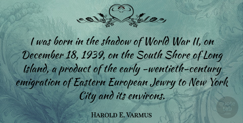 Harold E. Varmus Quote About Born, City, December, Early, Eastern: I Was Born In The...