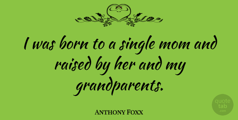 Anthony Foxx Quote About Mom, Grandparent, Born: I Was Born To A...
