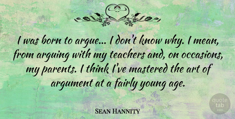 Sean Hannity Quote About Teacher, Art, Mean: I Was Born To Argue...