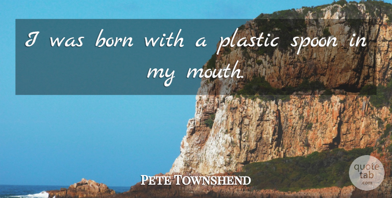 Pete Townshend Quote About Song, Spoons, Mouths: I Was Born With A...