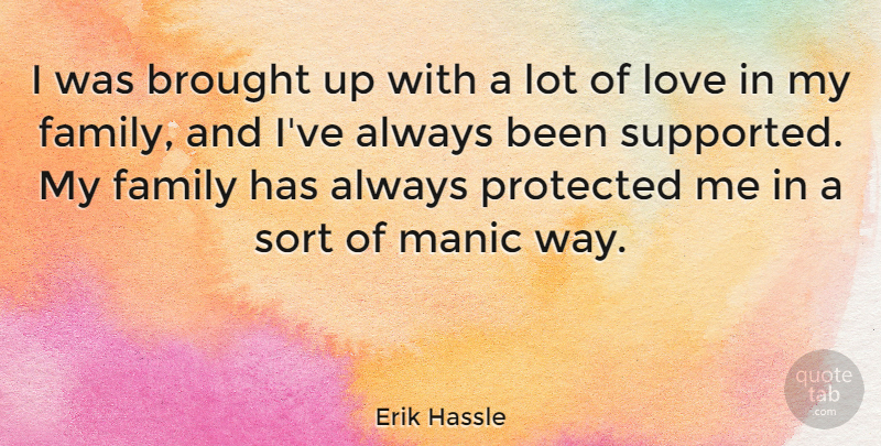 Erik Hassle Quote About Brought, Family, Love, Manic, Protected: I Was Brought Up With...