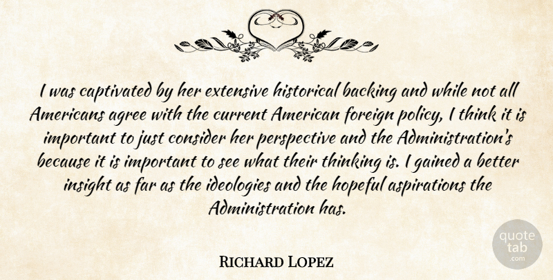 Richard Lopez Quote About Agree, Backing, Captivated, Consider, Current: I Was Captivated By Her...