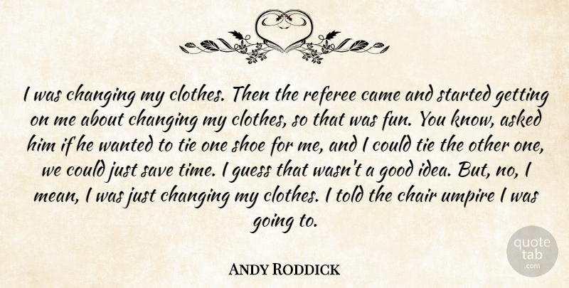 Andy Roddick Quote About Asked, Came, Chair, Changing, Clothes: I Was Changing My Clothes...