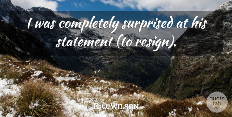 E. O. Wilson Quote About Statement, Surprised: I Was Completely Surprised At...