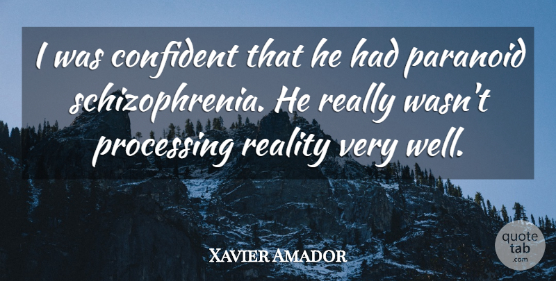 Xavier Amador Quote About Confident, Paranoid, Processing, Reality: I Was Confident That He...
