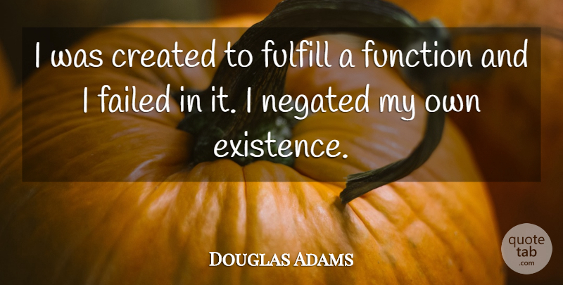 Douglas Adams Quote About Function, Existence, My Own: I Was Created To Fulfill...
