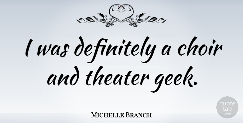 Michelle Branch Quote About Geek, Choir, Theater: I Was Definitely A Choir...