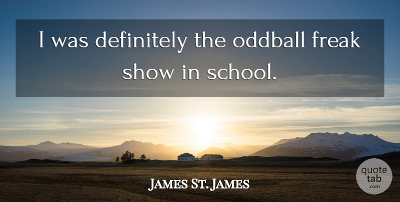 James St. James Quote About School, Freak, Oddballs: I Was Definitely The Oddball...