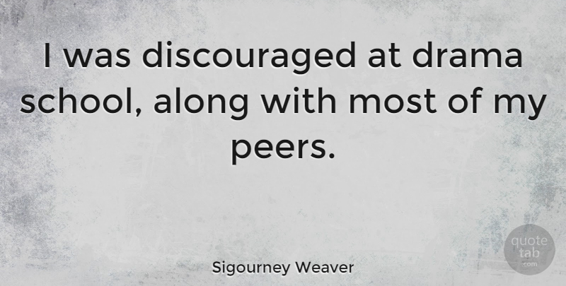Sigourney Weaver Quote About Drama, School, Peers: I Was Discouraged At Drama...