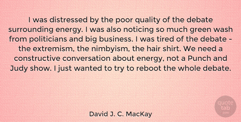 David J. C. MacKay Quote About Business, Conversation, Debate, Distressed, Green: I Was Distressed By The...