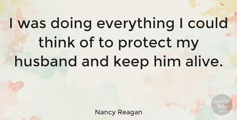 Nancy Reagan Quote About Husband, Thinking, Alive: I Was Doing Everything I...