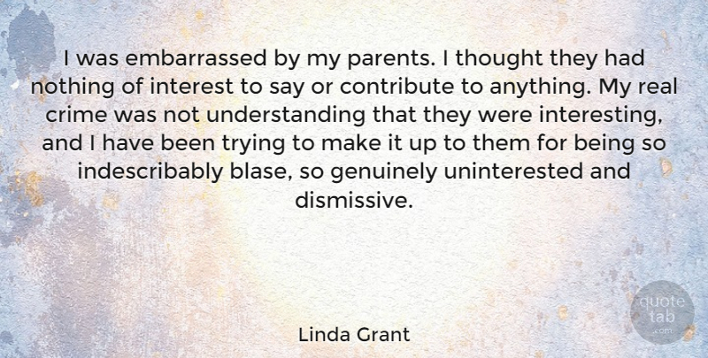 Linda Grant Quote About Contribute, Genuinely, Trying, Understanding: I Was Embarrassed By My...