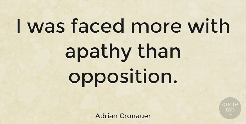 Adrian Cronauer Quote About Apathy, Opposition: I Was Faced More With...