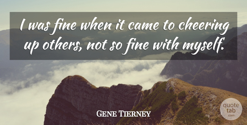 Gene Tierney Quote About Cheer, Cheer Up, Fine: I Was Fine When It...