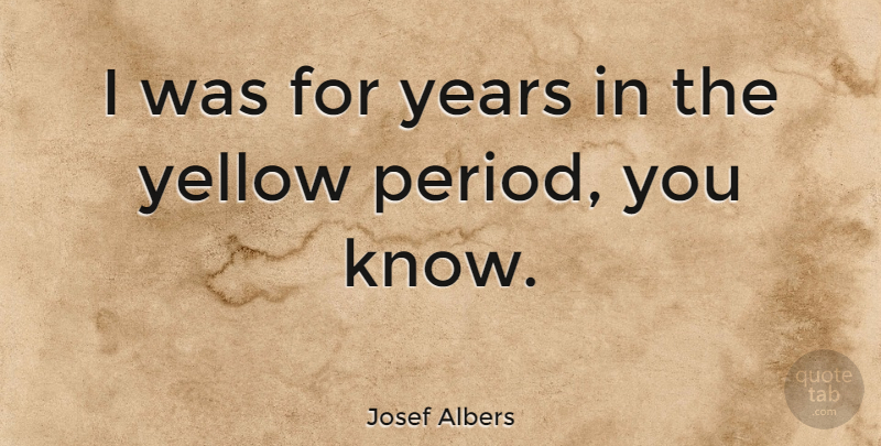 Josef Albers Quote About Yellow, Years, Periods: I Was For Years In...