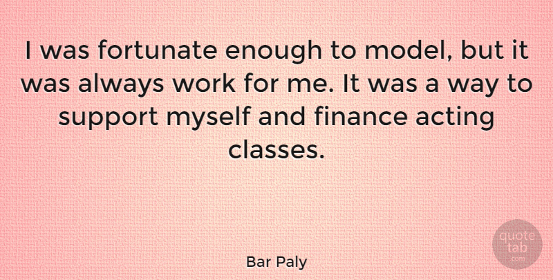 Bar Paly Quote About Acting, Finance, Fortunate, Work: I Was Fortunate Enough To...