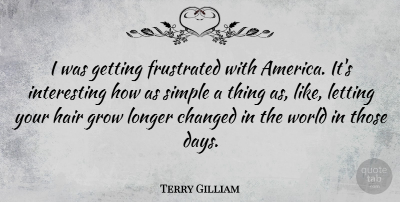 Terry Gilliam Quote About Simple, America, Hair: I Was Getting Frustrated With...