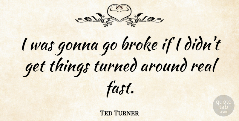 Ted Turner Quote About Real, Broke, Ifs: I Was Gonna Go Broke...