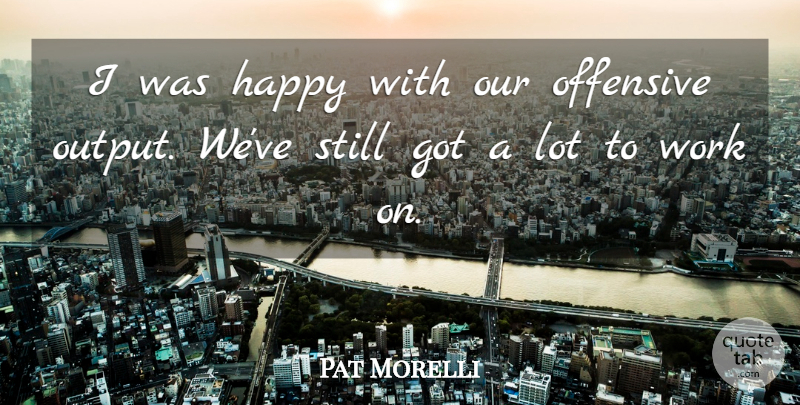 Pat Morelli Quote About Happy, Offensive, Work: I Was Happy With Our...