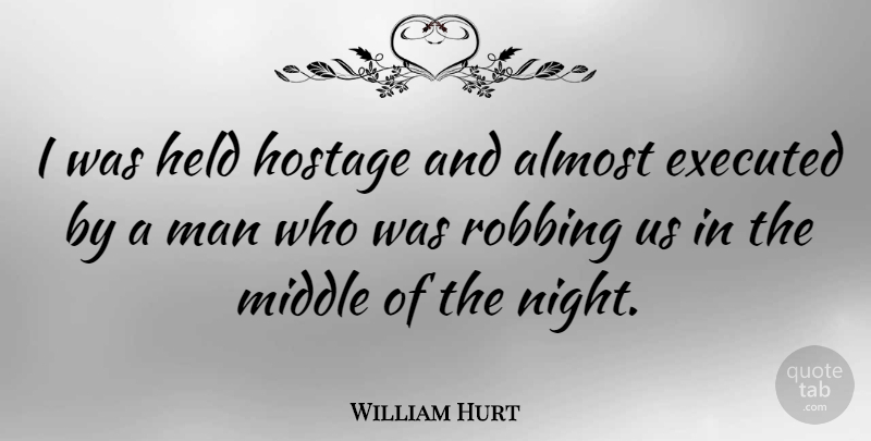 William Hurt Quote About Held, Hostage, Man, Robbing: I Was Held Hostage And...