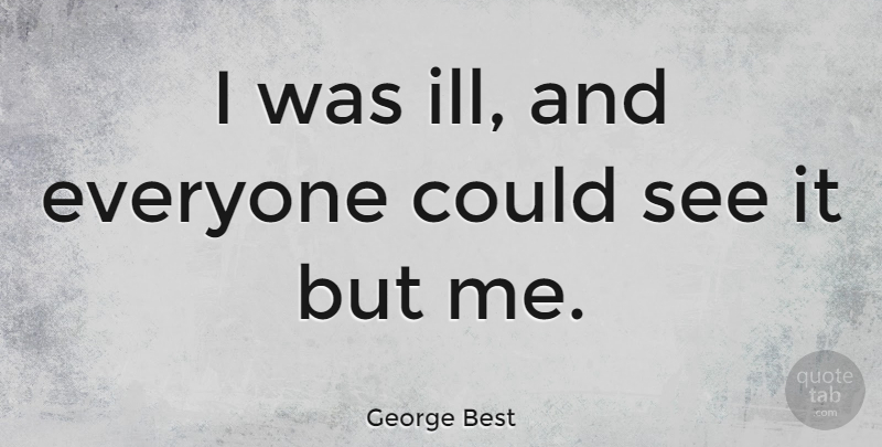 George Best Quote About Ill: I Was Ill And Everyone...