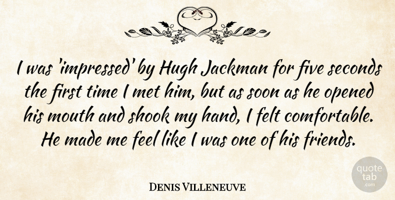 Denis Villeneuve Quote About Felt, Five, Hugh, Met, Opened: I Was Impressed By Hugh...