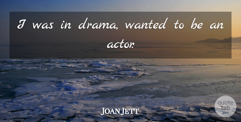 Joan Jett Quote About Drama, Actors, Wanted: I Was In Drama Wanted...
