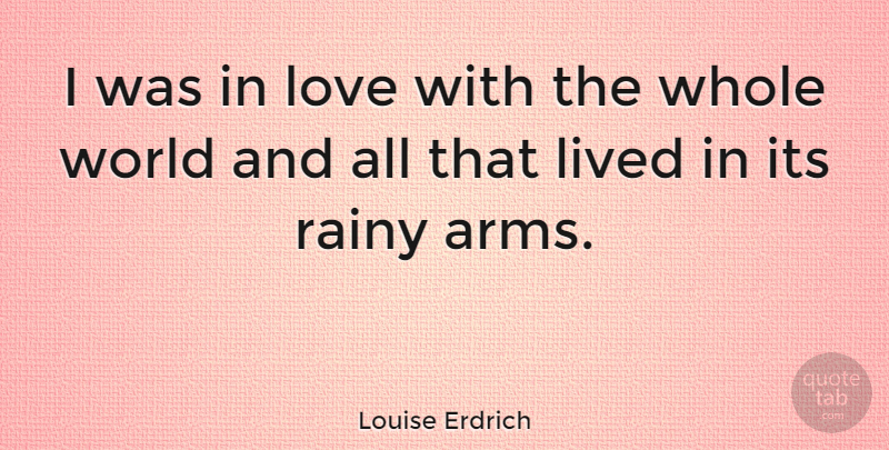 Louise Erdrich Quote About Rain, World, Arms: I Was In Love With...