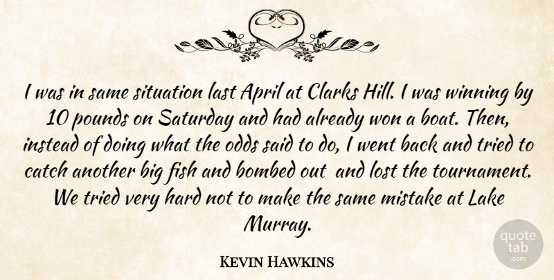 Kevin Hawkins Quote About April, Bombed, Catch, Fish, Hard: I Was In Same Situation...