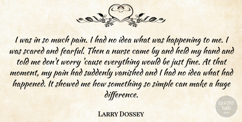 Larry Dossey Quote About Came, Hand, Happening, Held, Huge: I Was In So Much...