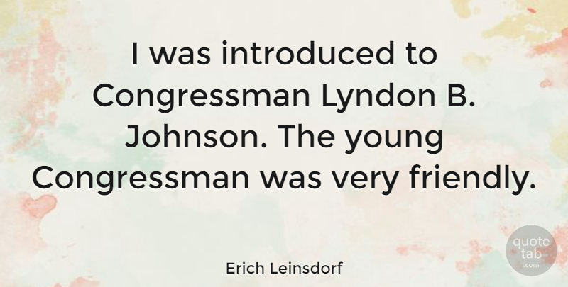 Erich Leinsdorf Quote About Friendly, Lyndon B Johnson, Young: I Was Introduced To Congressman...