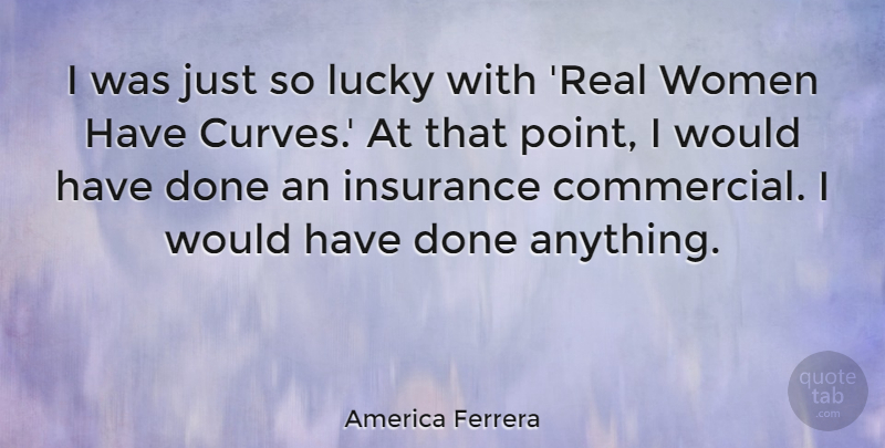 America Ferrera Quote About Real, Curves, Lucky: I Was Just So Lucky...