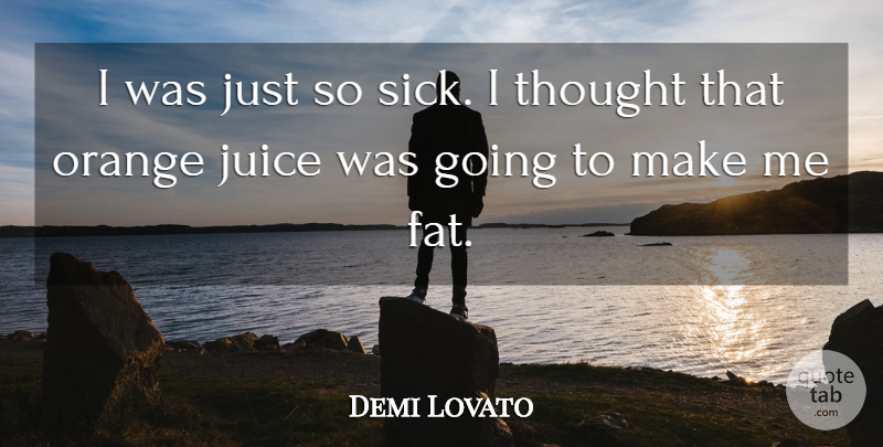 Demi Lovato Quote About Orange Juice, Sick, Fats: I Was Just So Sick...