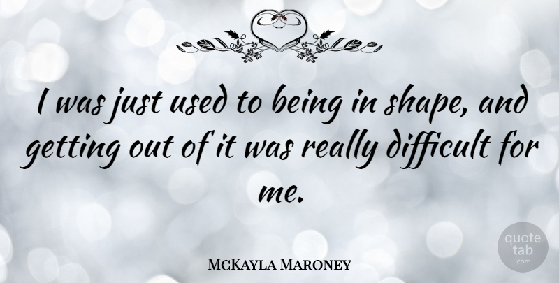 McKayla Maroney Quote About Difficult: I Was Just Used To...