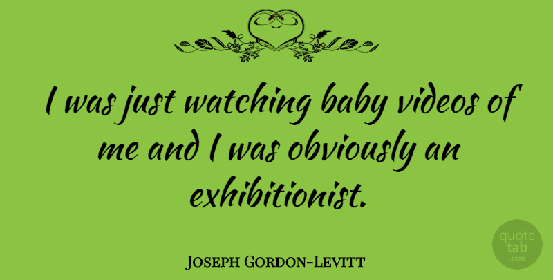 Joseph Gordon-Levitt Quote About Baby, Video, Exhibitionist: I Was Just Watching Baby...