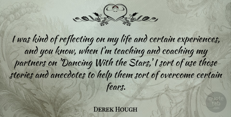 Derek Hough Quote About Anecdotes, Certain, Help, Life, Overcome: I Was Kind Of Reflecting...