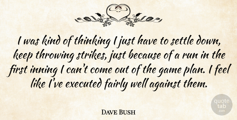 Dave Bush Quote About Against, Fairly, Game, Kindness, Run: I Was Kind Of Thinking...