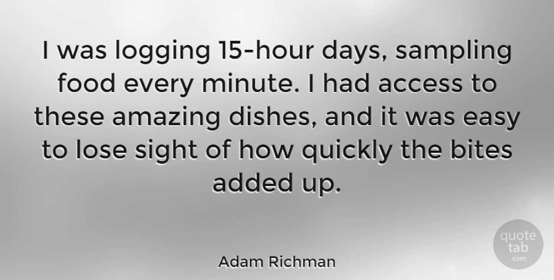 Adam Richman Quote About Access, Added, Amazing, Bites, Food: I Was Logging 15 Hour...