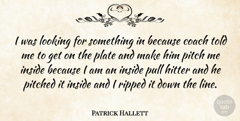 Patrick Hallett Quote About Coach, Hitter, Inside, Looking, Pitch: I Was Looking For Something...