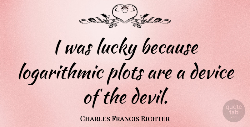 Charles Francis Richter Quote About Devil, Plot, Lucky: I Was Lucky Because Logarithmic...