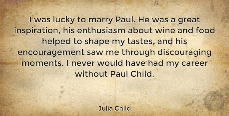 Julia Child Quote About Career, Encouragement, Enthusiasm, Food, Great: I Was Lucky To Marry...