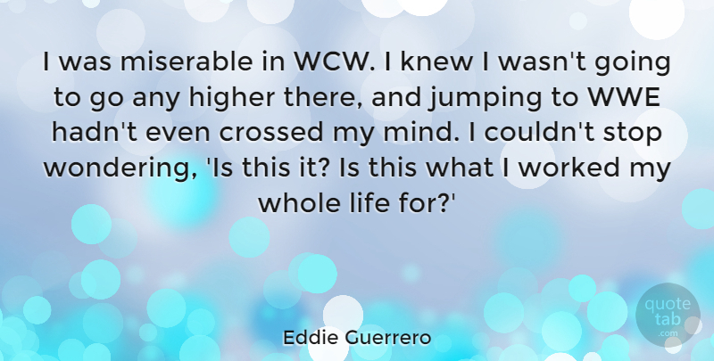 Eddie Guerrero Quote About Crossed, Higher, Knew, Life, Stop: I Was Miserable In Wcw...
