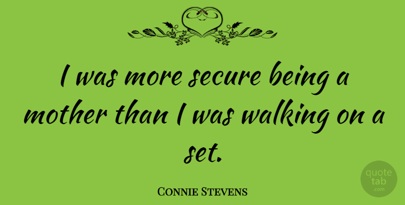 Connie Stevens Quote About Mother, Being A Mother, Walking: I Was More Secure Being...