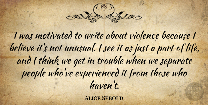 Alice Sebold Quote About Believe, Life, Motivated, People, Separate: I Was Motivated To Write...