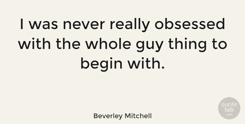 Beverley Mitchell Quote About Guy, Obsession, Obsessed: I Was Never Really Obsessed...