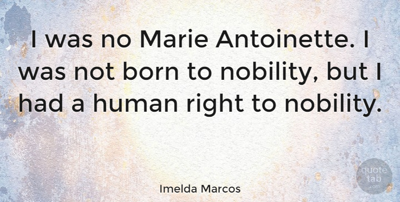 Imelda Marcos Quote About Born, Nobility, Humans: I Was No Marie Antoinette...