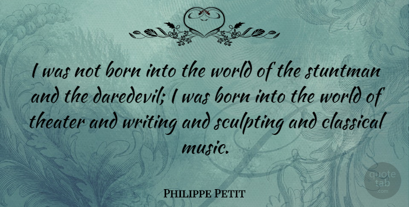 Philippe Petit Quote About Writing, World, Classical Music: I Was Not Born Into...