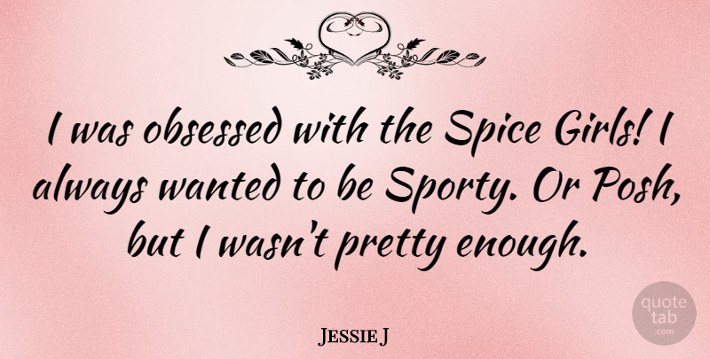 Jessie J Quote About Girl, Spices, Enough: I Was Obsessed With The...