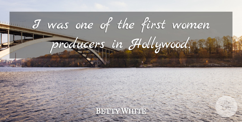 Betty White Quote About Firsts, Hollywood, Producers: I Was One Of The...